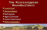 The Mississippian Moundbuilders Location Location Location Government Government Government Religion Religion Religion Agriculture Agriculture Agriculture.
