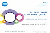 Partners in improving local health NHS Confidential / Protect / Unclassified - Slide 1 PATIENT GROUP DIRECTIONS (PGDs) Medicines Optimisation Hira Singh.