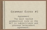 Grammar Error #1 Agreement The most tested grammatical rule on the ACT is subject/verb and pronoun antecedent agreement.