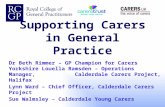 Supporting Carers in General Practice Dr Beth Rimmer â€“ GP Champion for Carers Yorkshire Louella Ramsden â€“ Operations Manager, Calderdale Carers Project,