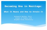 Becoming One in Marriage: What It Means and How to Attain It Richard B Miller, Ph.D. School of Family Life Brigham Young University.