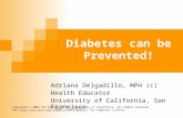 Diabetes can be Prevented! Adriana Delgadillo, MPH (c) Health Educator University of California, San Francisco Copyright © 2009 The Regents of the University.
