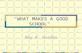 "WHAT MAKES A GOOD SCHOOL" Roy A. Gordon. “Forget about the Millennium. Let’s think about the next twenty-four hours.” Clem Sunter.