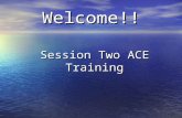 Welcome!! Session Two ACE Training Session Two ACE Training.