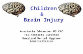 Children & Brain Injury Anastasia Edmonston MS CRC TBI Projects Director Maryland Mental Hygiene Administration.
