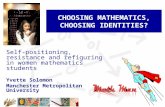 CHOOSING MATHEMATICS, CHOOSING IDENTITIES? Self-positioning, resistance and refiguring in women mathematics students Yvette Solomon Manchester Metropolitan.
