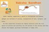 Raksha Bandhan Rakhi (Raksha) symbolizes a spirit of brotherhood and harmony amongst all sections of society, irrespective of race, religion, and color.