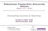 Evaluating Courses & Teaching Gregory Light, PhD Denise Drane, PhD Palestinian Polytechnic University Hebron March 17 th, 2014.