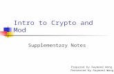 1 Intro to Crypto and Mod Supplementary Notes Prepared by Raymond Wong Presented by Raymond Wong.