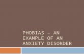 PHOBIAS – AN EXAMPLE OF AN ANXIETY DISORDER. What is fear? What is anxiety?  Fear - unpleasant feeling of anxiety or apprehension caused by the presence.
