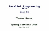 Parallel Programming 0024 Week 06 Thomas Gross Spring Semester 2010 Apr 15, 2010.
