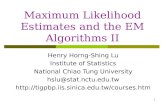 1 Maximum Likelihood Estimates and the EM Algorithms II Henry Horng-Shing Lu Institute of Statistics National Chiao Tung University hslu@stat.nctu.edu.tw.