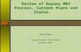 Review of Guyana MRV Process, Current Plans and Status. James Singh Guyana Forestry Commission October, 2009.