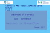 GRAPHICS AND VISUALISATION WITH MATLAB Part 1 UNIVERSITY OF SHEFFIELD CiCS DEPARTMENT Deniz Savas & Mike Griffiths February 2012.