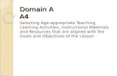 Domain A A4 Selecting Age-appropriate Teaching, Learning Activities, Instructional Materials and Resources that are aligned with the Goals and Objectives.