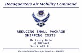 Headquarters Air Mobility Command Unrivaled Global Reach for America … ALWAYS! REDUCING SMALL PACKAGE SHIPPING COSTS Mr Larry Bala HQ AMC/A4T Scott AFB.