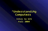 â€œUnderstanding Computersâ€‌ Intro to GIS Fall 2004