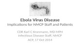Ebola Virus Disease Implications for NMCP Staff and Patients CDR Karl C Kronmann, MD MPH Infectious Disease Staff, NMCP ACP, 17 Oct 2014.