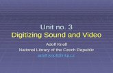 Unit no. 3 Digitizing Sound and Video Adolf Knoll National Library of the Czech Republic adolf.knoll@nkp.cz.