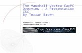 The Vauxhall Vectra CarPC Overview - A Presentation CSC By Terran Brown Presenter: Terran Brown â€“