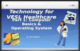 Technology for VESL Healthcare By Tim VanSlyke Part 1: Computer Basics & Operating System.