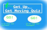Get Up, Get Moving Quiz GO! 13-19 Year Old Teenagers GO! 5-12 Year Old Children.
