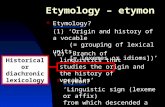 Etymology – etymon (2) ‘Branch of linguistics that studies the origin and the history of vocables’ Historical or diachronic lexicology Etymology? (1) ‘Origin.
