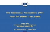 Pre-Commercial Procurement (PCP) From FP7 WP2013 into H2020 Lieve Bos (lieve.bos AT ec.europa.eu) European Commission DG CONNECT F2 unit (“Innovation”)