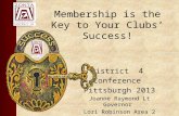 Membership is the Key to Your Clubs’ Success! District 4 Conference Pittsburgh 2013 Joanne Raymond Lt Governor Lori Robinson Area 2 Director.