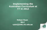 Implementing the Australian Curriculum at Y7 in 2012 Robyn Ryan MLC ryanrj@mlc.vic.edu.au.