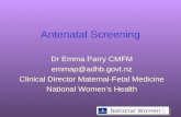 National Women’s Antenatal Screening Dr Emma Parry CMFM emmap@adhb.govt.nz Clinical Director Maternal-Fetal Medicine National Women’s Health.