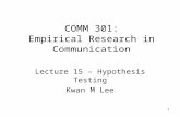1 COMM 301: Empirical Research in Communication Lecture 15 – Hypothesis Testing Kwan M Lee.