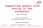 Supporting people with autism in the workplace Judith Kerem Senior Consultant Prospects Employment Service Sharron McIndoe Regional Coordinator - North.