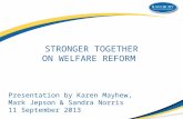 STRONGER TOGETHER ON WELFARE REFORM Presentation by Karen Mayhew, Mark Jepson & Sandra Norris 11 September 2013.