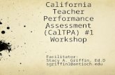 California Teacher Performance Assessment (CalTPA) #1 Workshop Facilitator: Stacy A. Griffin, Ed.D sgriffin1@antioch.edu.