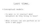 Last time… Conceptual models –To what is it similar? What metaphors do they bring to bear? –What actions can one perform on or with a web page?