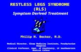 RESTLESS LEGS SYNDROME (RLS) Symptom Derived Treatment Philip M. Becker, M.D. Medical Director, Sleep Medicine Institute, Presbyterian Hospital Clinical.