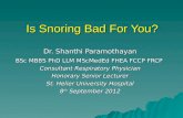 Is Snoring Bad For You? Dr. Shanthi Paramothayan BSc MBBS PhD LLM MScMedEd FHEA FCCP FRCP Consultant Respiratory Physician Honorary Senior Lecturer St.