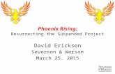 Phoenix Rising: Resurrecting the Suspended Project David Ericksen Severson & Werson March 25, 2015.