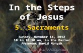 In the Steps of Jesus 5. Sacraments Sunday, October 14, 2012 10 to 10:50 am, in the Parlor Presenter: David Monyak.