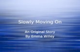 Slowly Moving On An Original Story By Emma Willey An Original Story By Emma Willey.