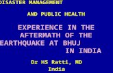 DISASTER MANAGEMENT AND PUBLIC HEALTH EXPERIENCE IN THE AFTERMATH OF THE EARTHQUAKE AT BHUJ IN INDIA Dr HS Ratti, MD India.