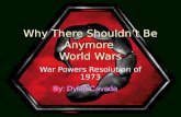 Why There Shouldn’t Be Anymore World Wars War Powers Resolution of 1973 By: Dylan Cavada.