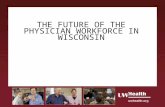 THE FUTURE OF THE PHYSICIAN WORKFORCE IN WISCONSIN.