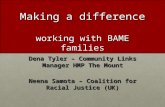 Making a difference working with BAME families Dena Tyler – Community Links Manager HMP The Mount Neena Samota – Coalition for Racial Justice (UK)