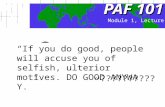 PAF101 PAF 101 “If you do good, people will accuse you of selfish, ulterior motives. DO GOOD ANYWAY.” ~?????????? Module 1, Lecture 2.
