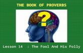 Lesson 14 : The Fool And His Folly.  A good way to learn about something is to study its opposite.  To understand happiness, for example, you also must.