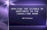 APPLYING THE SCIENCE OF HAPPINESS IN THE CONSULTING ROOM Bill O’Hanlon.