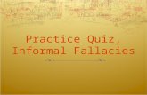 Practice Quiz, Informal Fallacies. Remember these steps… Arguments are the assertion of a conclusion from reasons that are better known than the conclusion.