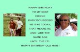 HAPPY BIRTHDAY TO MY BEST FRIEND GARY BOURGEOIS HE IS 62 TODAY, THAT MEANS HE AND I ARE THE SAME AGE UNTIL THE 17 th. HAPPY BIRTHDAY OLD MAN !